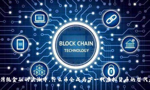 在传统金融的浪潮中，什么币会成为下一代虚拟货币的替代者？