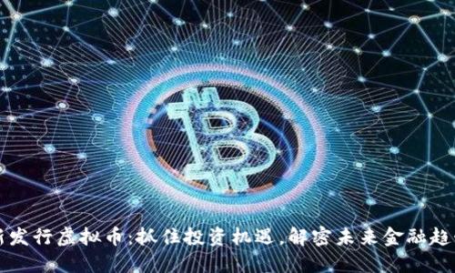 新发行虚拟币：抓住投资机遇，解密未来金融趋势