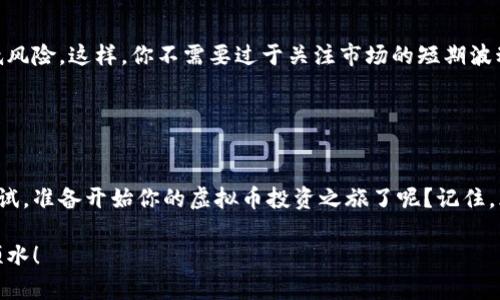 虚拟币的投资之路：从入门到精通，你准备好了吗？

虚拟币, 投资, 加密货币, 区块链/guanjianci

引言：虚拟币的崛起
在数字经济快速发展的时代，虚拟币已然成为热门话题。随着比特币、以太坊等加密货币不断升值，越来越多的人开始关注这一领域。你是否也在思考：投资虚拟币究竟值不值得？在这一篇文章中，我们将带你深入探索虚拟币的投资之路，从最基础的知识入手，直至高阶的投资策略，助你在这个充满机遇与挑战的市场中立于不败之地。

什么是虚拟币？
虚拟币，或称为加密货币，是一种利用密码学技术保障资金安全和隐私的数字货币。与传统的货币不同，虚拟币通常不受中央银行或政府的管控，基于区块链技术进行去中心化管理。简单来说，区块链是一种分布式数据库，能够高效、安全地记录交易信息。

虚拟币的种类繁多，除了人们耳熟能详的比特币，还有以太坊、瑞波币、莱特币等数百种不同的加密货币。每种虚拟币都有自己的特性与应用场景。比特币被广泛视为数字黄金，以其稀缺性吸引了大量投资者；而以太坊则因其智能合约技术受到开发者的青睐。

虚拟币的投资机会
在虚拟币市场，投资机会无处不在。通过市场分析和技术分析，投资者可以寻找到具有潜力的项目进行投资。这些机会既包括短期的交易机会，也涉及长期的投资策略。

短期投资通常意味着日内交易，投资者需利用市场的波动来获取收益。这种策略风险较高，对投资者的技术分析和市场洞察要求较高。但只有掌握相关的技术指标和市场情绪，才能在短期内获得可观的利润。

长期投资则是把握一种趋势，选择有潜力的虚拟币进行持有，通常看重的是项目的基本面和技术实力。在这个领域，耐心与远见非常重要，因为一些潜力项目的爆发往往需要时间来验证。

投资虚拟币的风险
无论是短期还是长期投资，虚拟币市场都存在一定的风险。其波动性是投资者最需警惕的因素之一。虚拟币的价格涨跌幅度往往较大，短时间内可能出现剧烈的波动，这对于没有足够判断能力的投资者来说，风险不言而喻。

同时，市场良莠不齐，诈骗项目层出不穷。新兴的虚拟币项目如果缺乏透明度或者团队背景不明，投资者就应保持警惕。进行充分的尽职调查，了解项目的技术和商业模型，才能有效降低风险。

如何选择虚拟币进行投资
选择合适的虚拟币进行投资，不同于简单的选择几种流行的加密货币。你需要深入研究各个项目背后的价值与未来前景。首先，你可以关注项目的白皮书，这是了解项目目标和运作机制的最佳途径。

其次，团队的背景与实力非常重要。一个有经验、有口碑的团队将大大增加项目成功的可能性。你还可以查看社区的活跃度和公众反馈，这通常能够反映出项目的受欢迎程度与市场认可度。

除此之外，代币的流动性同样需要考虑。流动性高的代币便于进出市场，可以降低交易成本和风险。最后，做好资金管理，切忌盲目追涨，理性投资才是成功之道。

投资策略分享
在虚拟币投资中，采用有效的策略显得尤为重要。定投策略是众多投资者喜爱的方式之一。在价格低谷时定期投入资金，能够平均成本，从而降低风险。这样，你不需要过于关注市场的短期波动，享受长期增值带来的乐趣。

另一个策略是分散投资。不要把所有资金全部投入到一个项目中，合理配置，选择几个优质的虚拟币进行组合投资，可以有效降低风险。

结语：虚拟币投资的未来
随着区块链技术的不断成熟和普及，虚拟币的投资潜力依然巨大。越来越多的金融机构和企业涉足这一领域，助力市场的发展。你是否也跃跃欲试，准备开始你的虚拟币投资之旅了呢？记住，风险与机会并存，只有通过不断学习和实践，才能在这个领域中找到属于自己的成功之路。

希望这篇文章能激励你深入探索虚拟币的世界，逐步积累经验，成为一名合格的投资者。投资有术，理性为先，祝你在虚拟币投资的道路上顺风顺水！