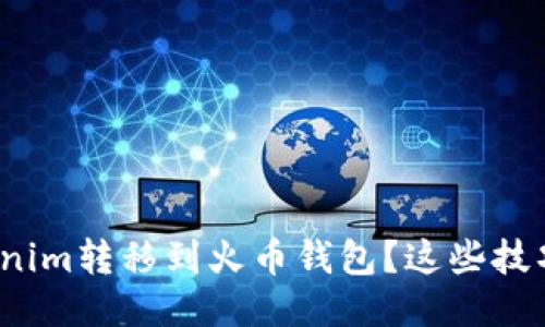 : 如何轻松将Tokenim转移到火币钱包？这些技巧你绝对不能错过！