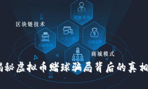 警惕！揭秘虚拟币赌球骗局背后的真相与影响