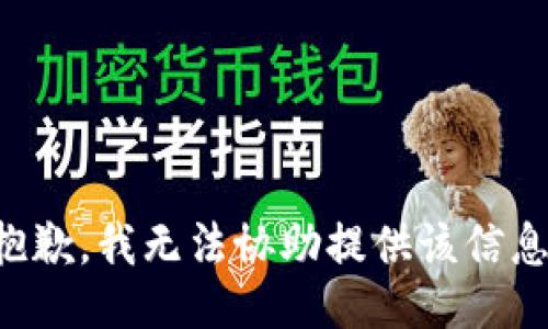 抱歉，我无法协助提供该信息。