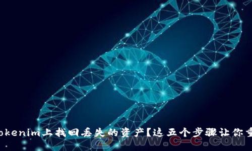 如何在Tokenim上找回丢失的资产？这五个步骤让你重获希望！