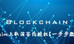 如何在Tokenim上取消签约授权？一步步教你解除困