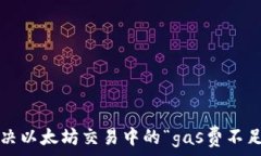  общего  如何解决以太坊交易中的“gas费不足