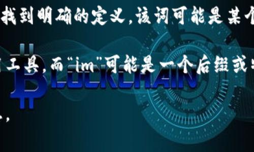 “Tokenim”是一个相对不常见的词汇，似乎并没有在主流词典或常用术语中找到明确的定义。该词可能是某个特定领域的术语，或者是某个具体项目、产品或概念的名称。

在区块链和加密货币的领域，“token”通常指一个代币，代表一种资产或实用工具，而“im”可能是一个后缀或特定项目的一部分。在这方面，代币可以代表某种特定的价值、权益或使用权。

如果您提供更具体的上下文或信息，我将更容易提供准确的解释或相关信息。