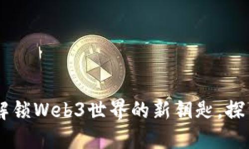 Tokenim：解锁Web3世界的新钥匙，探索无限可能