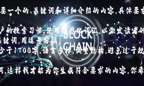 当然可以帮你！看起来你想要一个的、关键词和详细介绍的内容。具体要求如下：

1. ****: 需要符合普通用户的搜索习惯，使用情感化词汇，以激发读者的好奇心或情感共鸣。
2. **关键词**: 4个相关关键词，用逗号分隔。
3. **详细介绍**: 内容不少于1700字，语言多样，调整结构，避免过于规整。

请先给我一些主题或关键词，这样我才能为你生成符合要求的内容。你希望涵盖哪些方面或主题呢？