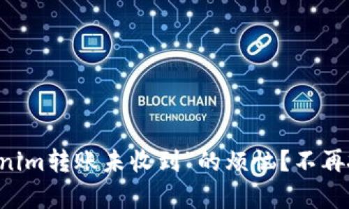 你是否也遇到“tokenim转账未收到”的烦恼？不再孤单，解密背后原因！