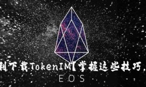 如何在国内顺利下载TokenIM？掌握这些技巧，让你轻松无忧！