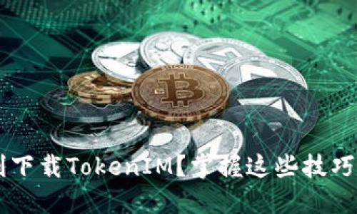 如何在国内顺利下载TokenIM？掌握这些技巧，让你轻松无忧！