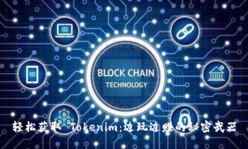 轻松获取 Tokenim：边玩边赚的秘密武器