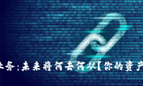 虚拟币业务：未来将何去何从？你的资产安全吗？