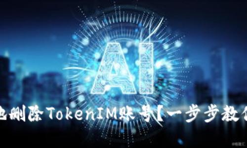 如何高效安全地删除TokenIM账号？一步步教你清理数字足迹