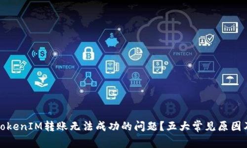 如何解决TokenIM转账无法成功的问题？五大常见原因及解决方案