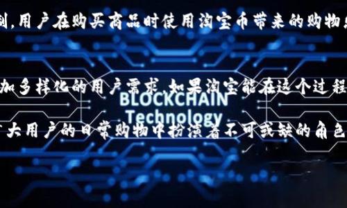 淘宝币是虚拟币吗？你不得不知道的真相！

淘宝币, 虚拟币, 购物, 淘宝/guanjianci

淘宝币的基本概念
在当今电子商务的时代，虚拟币的概念日益受到重视，而淘宝币则是其中一种频繁被提及的虚拟货币。它主要用于在淘宝平台上进行消费，给用户带来更便捷的购物体验。透过淘宝币，用户可以享受一定的折扣、优惠活动，甚至在购物时用于支付部分或全部金额。

淘宝币的性质
从本质上来看，淘宝币可以被视作一种虚拟币。不同于现实生活中的零钱和纸币，淘宝币并没有实体形式，用户无法直接提取或兑换成现金。它只存在于淘宝的交易系统中，专为提高购物体验和用户粘性而设计。

淘宝币的获取方式
淘宝币的获取方式多种多样。用户可以通过完成特定任务、参与活动或者通过购物获得奖励。在某些情况下，消费一定金额后，用户也能相应得到一定数量的淘宝币。这种方式既促进了用户的消费行为，也增加了购物的乐趣。 

淘宝币的使用场景
拥有淘宝币的用户，可以在淘宝进行多种消费活动。它可以用于购买商品、抵扣运费或参与特定的促销活动。例如，某些商品在活动期间，如果用户拥有足够的淘宝币，便可以享受到更大的优惠。这无疑是吸引用户的一种策略，使得更多人愿意使用淘宝进行在线购物。

淘宝币的价值波动
虽然淘宝币只是平台内部的虚拟货币，但在特定情况下，其价值也会有所波动。这种波动并不体现在实际的货币兑换上，而是反映在用户对淘宝币的使用期待和优惠力度上。例如，某个特定时期，淘宝可能会推出大规模的促销活动，使得每个淘宝币的价值提升，相对地，用户会觉得购买力增强，那种购物的快乐感也随之上升。

淘宝币是否具有投资价值
许多用户会比较好奇，淘宝币是否具有投资价值。实际上，淘宝币不能像比特币那样在市场上被交易或者投资。它的主要功能是促进消费而非投资。因此，从投资的角度来看，淘宝币并不具备任何升值潜力。

总结淘宝币的特点
总结而言，淘宝币是一种专门为淘宝平台服务的虚拟币，尽管在一些方面与传统货币有着类似的功能，但它在兑换性和流通性上却受到限制。用户在购买商品时使用淘宝币带来的购物乐趣，无法忽视其在购物体验中所扮演的重要角色。

未来的淘宝币
展望未来，淘宝币的发展动态仍然值得关注。考虑到线上购物的不断发展，淘宝币可能会在功能和使用场景上进行一些新的变化，以满足更加多样化的用户需求。如果淘宝能在这个过程中引入更多的创新，或许会让用户感受到更大的惊喜。

总的来说，淘宝币作为一种虚拟币，是适应现代电商环境的产物。尽管它并不具备转换为现金的能力，但它凭借其独特的使用价值，依然在广大用户的日常购物中扮演着不可或缺的角色。

希望通过这一番解释，帮助你更深入地了解淘宝币。如果你还在对它的性质感到迷惑，不妨亲自去体验一下它为你带来的便捷和乐趣。