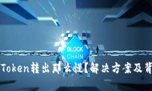 为什么你的Token转出那么慢？解决方案及背后原因解析
