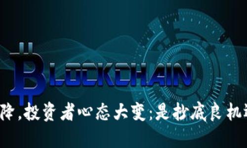 虚拟币价格骤降，投资者心态大变：是抄底良机还是风险陷阱？