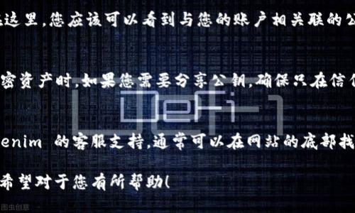 要查看您的 Tokenim 公钥，您可以按照以下步骤进行操作：

步骤 1：登录 Tokenim 帐户
首先，访问 Tokenim 的官方网站，并使用您的账户凭据登录。如果您还没有账户，请首先注册一个新账户。

步骤 2：导航到账户设置
成功登录后，您通常会被引导至用户仪表板。寻找带有“账户”或“设置”字样的菜单选项。点击该选项进入账户管理界面。

步骤 3：查找公钥
在账户设置中，寻找“安全”或“公钥管理”的选项。在这里，您应该可以看到与您的账户相关联的公钥和私钥。请确保记录公钥信息，但避免泄露私钥。

步骤 4：安全提示
请始终保持公钥和私钥的安全性，尤其是在处理加密资产时。如果您需要分享公钥，确保只在信任的环境中进行。

其他相关信息
如果在查找公钥的过程中遇到问题，可以咨询 Tokenim 的客服支持，通常可以在网站的底部找到联系信息或帮助中心链接。

以上是关于如何查看 Tokenim 公钥的简单步骤，希望对于您有所帮助！