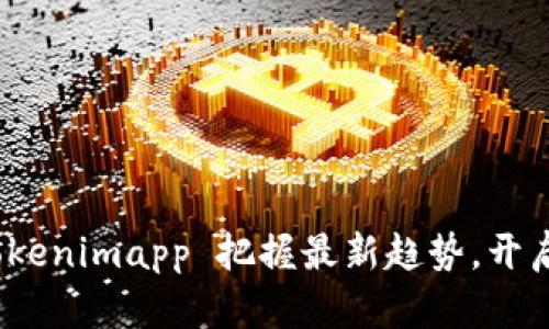 如何利用 Tokenimapp 把握最新趋势，开启投资新机遇