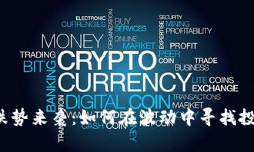 虚拟币跌势来袭：如何在波动中寻找投资机会？