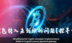 如何解决Tokenim钱包转入未到账的问题？探寻常见