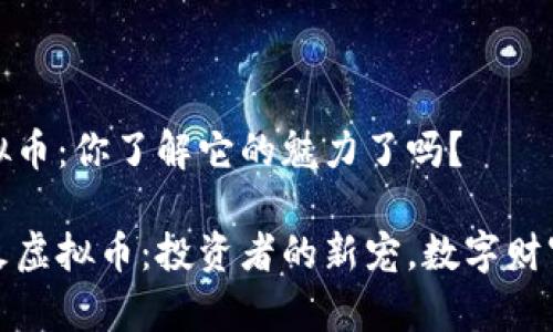 火火虚拟币：你了解它的魅力了吗？

探索火火虚拟币：投资者的新宠，数字财富的未来