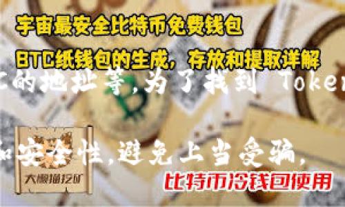 Tokenim 的具体地址取决于其在区块链上的实际部署情况，例如它可能是以太坊的地址、BSC的地址等。为了找到 Tokenim 的地址，你可以访问其官方网站、社交媒体平台，或者在相关的区块链浏览器中进行查询。

如果你需要更多关于 Tokenim 的信息，建议去其官方渠道核实。请注意，确保信息的准确性和安全性，避免上当受骗。