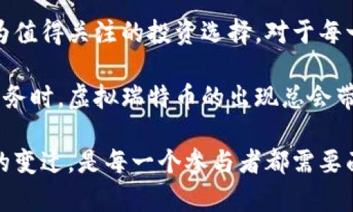 baioti探索虚拟瑞特币：未来数字货币的革命与机遇/baioti
虚拟瑞特币, 数字货币, 加密货币, 投资机会/guanjianci

什么是虚拟瑞特币？
虚拟瑞特币，作为一种新兴的数字货币，正在吸引越来越多的投资者和科技爱好者的关注。这种虚拟货币的背景及运作机制，能够为我们提供一个崭新的金融视角。随着加密技术的发展，越来越多的用户开始探索在这种新型货币中投资的潜力和机遇。

虚拟瑞特币的诞生与发展
虚拟瑞特币并不是凭空而来的，它是随着区块链技术的发展而逐渐崭露头角的。最初，瑞特币的设计灵感源于比特币，但它在技术上进行了诸多创新，使其在处理速度、用户体验等方面有了显著提升。瑞特币采用了一种独特的共识机制，旨在提高交易的安全性和效率。

瑞特币的核心特点
与传统的货币相比，瑞特币有几个显著的特点。首先，瑞特币基于区块链技术，这意味着所有的交易都是公开透明且可追溯的。其次，瑞特币的交易速度更快，用户可以在几分钟内完成交易。再者，瑞特币的总量有限，类似于比特币的设计，这意味着它具有价值储存的潜力。

为何选择虚拟瑞特币？
对于普通用户而言，投资虚拟瑞特币可能是未来的一个重要选择。随着全球经济的波动，传统金融系统的价格波动性使得人们越来越倾向于寻找一种稳定的投资方式。瑞特币的相对稳定性和增长潜力让它成为备受关注的对象。

投资虚拟瑞特币的风险与挑战
尽管瑞特币具有一定的投资吸引力，但风险也是不可忽视的。数字货币市场的不确定性和波动性使得投资者在做决定前需要谨慎对待。市场波动可能导致资产的快速增值或贬值，因此了解市场动态以及具备相应的风险管理知识非常重要。

如何购买并使用瑞特币？
购买瑞特币的方式并不复杂，用户只需选择一个可靠的数字货币交易平台，创建账户并进行实名认证。完成交易后，用户可以将购买的瑞特币存放在自己的数字钱包中，方便随时进行交易和使用。现在，越来越多的商家也开始接受瑞特币作为支付手段，这使得瑞特币的应用场景更加广泛。

未来的发展前景
展望未来，虚拟瑞特币的发展前景让人期待。随着区块链技术的进一步成熟，瑞特币有可能成为全球金融交易的一个重要组成部分。无论是在跨境支付，还是在智能合约等领域，瑞特币都有成员众多的应用场景。

总结
虚拟瑞特币作为新兴的数字货币，正迎来属于它的时代。尽管面临着诸多挑战，但它独特的技术优势及广阔的应用前景，使其成为值得关注的投资选择。对于每一个普通用户来说，了解虚拟瑞特币的特点、潜力和风险，都是走向未来数字财务的第一步。

在这个快速变化的时代，数字货币不仅仅是一个投资工具，更是一种全新的思维方式。每当我们在思考如何更好地管理自己的财务时，虚拟瑞特币的出现总会带来新的灵感和可能。无论你是投资新手还是老手，瑞特币都值得你深入了解，或许它的下一个高峰就等待着你去把握。

随着科技的不断进步，未来将会有更多的数字货币进入我们的视野。然而，如何在这一领域中找到自己的位置，并灵活应对市场的变迁，是每一个参与者都需要面对的挑战。在探索的过程中，让我们保持开放的心态，积极学习和适应，拥抱这个充满未知和机会的未来。