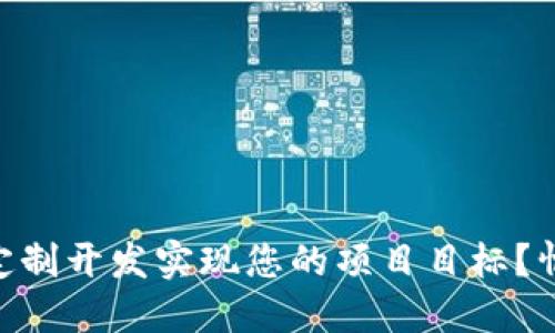 如何通过Tokenim定制开发实现您的项目目标？情感共鸣与实用技巧