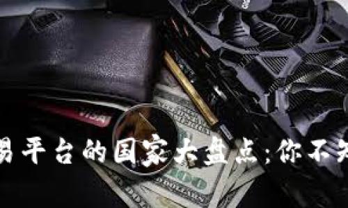 全球虚拟币交易平台的国家大盘点：你不知道的背后故事