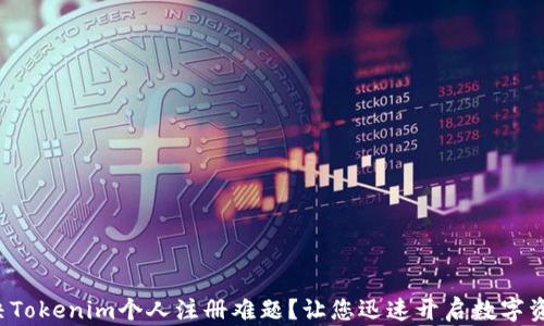 
如何解决Tokenim个人注册难题？让您迅速开启数字资产之旅！