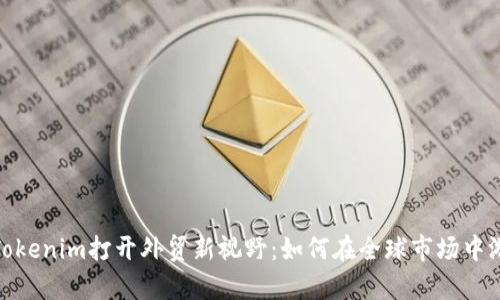 题目：用Tokenim打开外贸新视野：如何在全球市场中游刃有余？