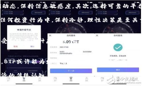 虚拟币BTP是什么？揭秘它的潜力与风险

虚拟币, BTP, 加密货币, 区块链/guanjianci

引言：通往新经济的桥梁
随着区块链技术的快速发展，越来越多的人开始关注虚拟货币。特别是在过去几年中，虚拟币的暴涨暴跌让不少投资者心潮澎湃，但同时也带来了不少疑惑。今天，我们要聊聊一种相对较新的虚拟币——BTP，它究竟是什么，为什么值得关注？

BTP的基本介绍
BTP，全称“Blockchain Transaction Protocol”，是基于区块链技术的一种新型虚拟货币。这种虚拟币不仅仅是一种交易媒介，它还旨在通过创新的协议促进不同资产之间的流通。因此，BTP不仅在货币交易方面具备一定优势，同时也为数字经济的多样性提供了支撑。

为什么BTP受到关注？
虽然市场上有成千上万的虚拟币，BTP之所以引起投资者的注意，主要可以归结为以下几点：
ul
    listrong去中心化：/strongBTP采用去中心化的管理模式，避免了传统金融机构的干预。这意味着用户能够在没有中介的情况下，直接进行交易。/li
    listrong交易速度快：/strong与许多主流虚拟货币相比，BTP的交易确认速度相对较快，大大减少了用户等待的时间。/li
    listrong安全性高：/strong采用先进的加密技术，确保用户交易过程中的安全性和隐私保护。/li
    listrong适应性强：/strongBTP的设计使其能够与多种资产兼容，促进不同类型资产的流通，进一步提升了其实用价值。/li
/ul

BTP的技术架构
了解BTP，离不开其背后的技术架构。这种虚拟币的运作主要基于智能合约和分布式账本技术。智能合约允许用户在满足特定条件后自动执行合约条款，这一设计大大提升了交易的效率与可靠性。同时，分布式账本技术确保了数据的透明性和不可篡改性，为用户提供了更为可信的交易环境。

潜力与风险并存
然而，千里之行始于足下，BTP虽然潜力无限，但在投资过程中也不可忽视潜在风险。
ul
    listrong市场波动性： /strong虚拟币市场本质上具有高度波动性，BTP的价值可能瞬间暴涨或暴跌，投资者需具备相应的风险承受能力。/li
    listrong缺乏监管： /strong由于虚拟币市场尚未得到完善监管，存在不少不法分子进行操控的风险，使得普通投资者面临信息不对称的局面。/li
    listrong技术风险： /strong尽管技术架构相对先进，但技术故障、网络攻击以及安全漏洞等可能导致用户资产的损失。/li
/ul

如何正确投资BTP？
面对BTP的投资机会，普通用户应该如何采取有效的策略？首先，了解市场动向和技术变化是关键。定期关注与BTP相关的新闻动态，保持信息敏感度。其次，选择可靠的平台进行交易，确保自己的资产安全。此外，还可以考虑分散投资，降低单一资产波动带来的风险。

当然，在涉足BTP之前，做好充分的研究和思考非常重要。许多成功的投资者都是在经过严谨的分析后才作出决策的。因此，在任何投资行为中，保持冷静，理性决策是至关重要的。

BTP的未来展望
展望未来，BTP凭借其独特的技术创新和市场适应性，有望在虚拟币市场中占据一席之地。随着越来越多的用户和企业开始接受和使用这种虚拟币，它的应用场景也在不断扩大。从区块链游戏到数字艺术、再到供应链管理，BTP的潜力无疑深不可测。

总结：在变革中探索机遇
总的来说，BTP不仅仅是一种新的虚拟币，更是数字经济中一个值得关注的生态系统。随着全球范围内对加密货币的逐步接受，BTP或许能为财务自由和资产增值带来新的契机。然而，潜在的风险也值得每一个投资者高度警惕。在探索虚拟货币世界的过程中，务必时刻铭记风险和机会并存的道理。

在未来的日子里，让我们持续关注BTP的动态，挖掘它所带来的机遇和挑战，期待这个新兴虚拟货币能够改变我们对资产和经济的传统认知。