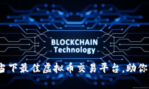 2023年：探索当下最佳虚拟币交易平台，助你踏上财富之旅！