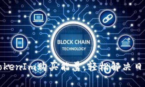 如何通过TokenIm购买能量，轻松解决日常能量需求