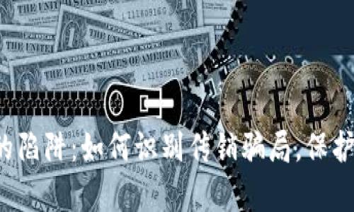 虚拟币投资的陷阱：如何识别传销骗局，保护自己的财富？