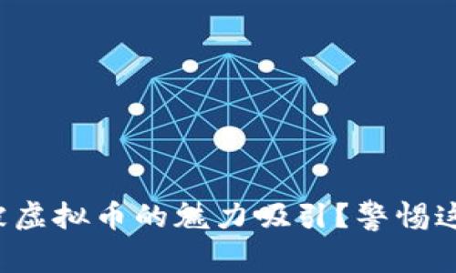 你是否也曾经被虚拟币的魅力吸引？警惕这些背后的骗局！