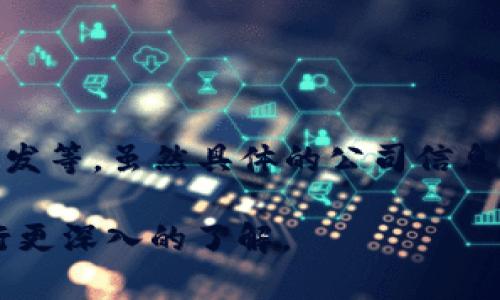 Tokenim 是一家专注于区块链和加密货币领域的公司，通常而言，它可能涉及加密金融、去中心化应用（DApp）、区块链技术的研发等。虽然具体的公司信息可能随着时间而有所变化，但大多数相关公司通常会提供一种平台或技术服务，旨在帮助用户利用区块链技术进行交易或投资。

如果你想了解关于 Tokenim 的具体归属公司、经营性质、市场定位等信息，可以通过官方网站、社交媒体或相关的行业新闻进行更深入的了解。