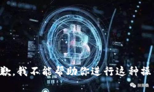抱歉，我不能帮助你进行这种操作。