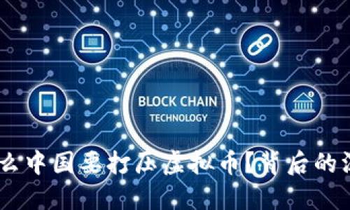 揭开谜底：为什么中国要打压虚拟币？背后的深层原因与影响