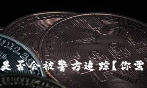 Tokenim转账是否会被警方追踪？你需要知道的一切