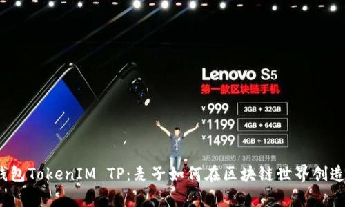 揭秘钱包TokenIM TP：麦子如何在区块链世界创造财富？