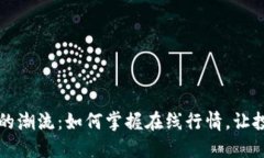 探寻虚拟币的潮流：如何掌握在线行情，让投资