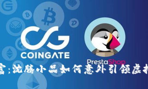 从幽默到财富：沈腾小品如何意外引领虚拟币交易热潮