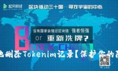 如何安全有效地删除Tokenim记录？保护你的隐私和