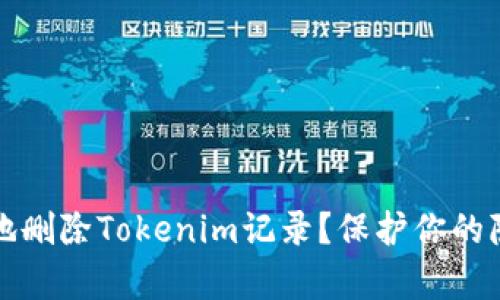 如何安全有效地删除Tokenim记录？保护你的隐私和数字资产