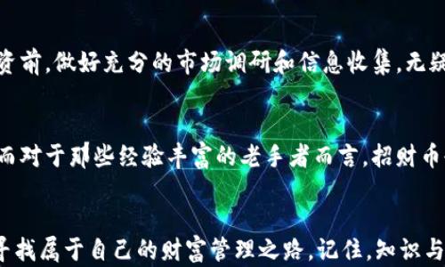 
了解招财币：虚拟币背后的财富密码，你也能掌握的投资工具！

招财币,虚拟币,投资工具,财富管理/guanjianci

什么是招财币？
在数字货币盛行的时代，招财币作为一种新兴的虚拟币，开始吸引越来越多的投资者注意。它并不只是一个简单的代币，而是潜藏着财富机会的投资工具。对于那些想要在虚拟货币领域尝试一番的普通用户来说，招财币正是一个不错的选择。在深入探讨招财币之前，我们有必要理清它的概念及功能。

招财币的基本特性
招财币在技术上采用了区块链技术，这意味着所有的交易都是透明且安全的。无论是从发行量、交易速度，还是潜在的升值空间，招财币都表现得相对出色。与许多新兴虚拟货币不同，招财币的团队在市场推广和用户教育方面也做了大量的工作，使得普通用户可以在短时间内了解并认同这一货币。

投资招财币的理由
首先，招财币的概念承载了财富的希望，许多投资者认为投资这一币种就像是在为未来注入资本。其次，招财币在设计上也具有较高的升级潜力，随着技术的进步和市场的扩展，招财币的价值有望持续上升。同时，由于其透明度高，用户的资金安全性得到保障，这进一步增强了投资者的信心。

招财币的市场分析
仔细观察招财币的市场表现，可以看到它的价格波动与许多其他主流虚拟币不同。它在政策和市场动态中展现出了一种独特的稳定性，吸引着越来越多的资金流入。尽管如此，拥有良好市场表现的招财币并不是没有风险。投资者在进入市场之前，务必要充分了解其背后的市场机制。

如何购买招财币？
如果你对招财币产生了兴趣，接下来便是如何购买的问题。首先，你需要选择一个可信赖的交易平台进行注册。在注册后，确保完成身份验证，以维护交易的安全性和合规性。接着，你可以通过平台支持的多种支付方式，购买招财币并开始交易。对于初学者而言，建议从小额投资开始，逐步摸索市场的变化。

投资招财币的注意事项
虽然招财币的前景看似美好，但投资仍存在不确定性。在投入资金前，务必做好功课，了解招财币的技术背景、市场趋势，以及其他影响其波动的因素。此外，保持理性，不要盲目追涨。合理的资产配置和风险管理是成功投资的关键。

结语：招财币的未来
正如数字货币带来的革命一样，招财币的崛起也为投资者提供了新的财富机遇。它不仅仅是一种投资方式，更是一种灵活的财富管理工具。进行投资前，做好充分的市场调研和信息收集，无疑能让你的财务状况得到显著改善。未来是否能掌握这枚虚拟财富的“钥匙”，这就看你如何去选择和把握了。

招财币是否适合你？
针对个体投资者的不同需求，招财币的适用性各有差异。如果你是刚踏入虚拟币领域的初学者，招财币能为你提供一个相对容易理解的入门平台。而对于那些经验丰富的老手者而言，招财币也同样提供充足的交易机会。总之，综合考虑个人的风险承受能力和投资知识，做出明智的选择，招财币或许能让你在数字货币的海洋中乘风破浪。

总结：把握机会，寻求财富增长
总之，招财币作为虚拟币的一员，展现出了它独特的魅力。透过对它的了解，你不仅能够抓住数字货币的投资机会，更能在这个快速变化的市场中，寻找属于自己的财富管理之路。记住，知识与市场洞察力是成功投资的基石，持续学习和关注市场动态，才能在变幻莫测的投资场中立于不败之地。