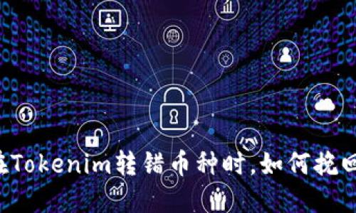 当你在Tokenim转错币种时，如何挽回损失？