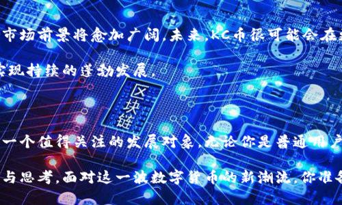    揭秘虚拟KC币：未来数字货币的趋势与机会  / 

 guanjianci  虚拟货币, KC币, 数字资产, 投资机会  /guanjianci 

 一、虚拟KC币是什么？ 

 在数字金融的新时代，虚拟KC币逐渐显现出其独特的魅力与潜力。这种虚拟货币，作为一种新兴的数字资产，不仅是技术进步的产物，更是市场需求的体现。KC币的出现，引发了广泛的关注与讨论，很多人对其背后的机制，以及它如何融入我们的生活充满了好奇。 

 二、KC币的背景与发展 

 虚拟KC币的概念并非凭空而来。随着区块链技术的崛起，越来越多的人意识到数字货币的潜在价值。KC币的出现，是对传统金融体系的一种挑战，同时也是对未来数字经济的一种探索。这种币种吸纳了区块链的去中心化特点，使得交易过程透明又安全。 

 在过去的几年里，KC币的发展可谓迅速。各大交易所纷纷上线KC币，市场需求与日俱增。从最初的试点阶段，到如今的广泛应用，KC币在技术上不断升级，安全性与用户体验也不断。随着越来越多企业和平台开始接受KC币作为支付方式，这一虚拟货币的前景愈发被看好。 

 三、KC币的使用场景 

 KC币究竟可以用于哪些场景呢？这一点往往是用户和投资者最为关心的。其实，KC币的应用范围相当广泛。首先，它可以用于日常消费，特别是在一些新兴的电商平台，用户可以使用KC币进行购物和支付。其次，KC币在跨境支付中具有显著的优势。相比传统银行转账，使用KC币进行支付成本更低，速度更快。 

 除此之外，KC币还可以用于投资和交易。随着市场对该币种的认可度提升，很多投资者开始将其视为一种新的投资标的。在资本市场的热潮中，KC币的价值波动吸引了众多短线交易者和长线投资者的目光。 

 四、KC币的优势与挑战 

 就目前而言，KC币的最大优势在于其技术背景和市场响应。区块链技术为KC币的安全性提供了有力保障，而去中心化的特点则使其在全球范围内拥有了广泛的接受度。此外，KC币的交易速度快，费用低，也使得其在大量用户中获得了良好的口碑。 

 然而，KC币在快速发展的同时，也面临着一些挑战。例如，监管政策的不确定性可能会影响其未来的发展方向。此外，市场竞争也日益加剧，其他虚拟货币的崛起可能会对KC币造成一定的冲击。在这样的背景下，KC币需要不断进行技术创新和市场策略调整，以保持自身的竞争力。 

 五、如何参与KC币的投资？ 

 如果你对KC币感兴趣，并希望参与其中，首先需要了解如何安全地购买和存储它。一般来说，用户可以通过各大交易所注册账户，然后选择KC币进行交易。在购买时，建议选择口碑良好的交易平台，以保障资金的安全性。 

 另外，存储方式也至关重要。用户可以选择热钱包或冷钱包进行保管，热钱包适合频繁交易，而冷钱包则在安全性上更具优势。在交易时，要注意价格波动，合理控制投资风险。 

 六、KC币的未来展望 

 随着科技的不断进步与市场的快速变化，KC币的未来充满了无限可能。许多专家预测，随着更多国家和企业接受虚拟货币，KC币的市场前景将愈加广阔。未来，KC币很可能会在更多场景中被应用，比如智能合约、去中心化金融（DeFi）等领域。 

 当然，随着市场的成熟，KC币也必须面临更为严格的监管与审查。只有在合规的前提下，KC币才能在数字货币的海洋中立足更稳，实现持续的蓬勃发展。 

 七、总结 

 总的来说，虚拟KC币的崛起代表了数字货币时代的一种趋势。其背后的技术支持、市场需求以及应用场景的多样化，都让KC币成为一个值得关注的发展对象。无论你是普通用户还是专业投资者，了解KC币的重要性均不可忽视。 

 在追逐数字货币的浪潮中，KC币为我们打开了一扇新的窗。未来的数字经济将如何演变，KC币将扮演何种角色，值得我们持续关注与思考。面对这一波数字货币的新潮流，你准备好了吗？ 